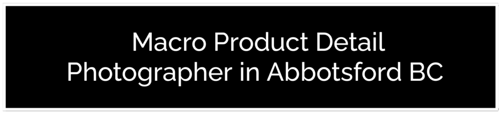 A black banner against white space. White sans-serif text reads, 'Macro Product Detail Photographer in Abbotsford BC.' Providing The Best Product Photography in Abbotsford BC