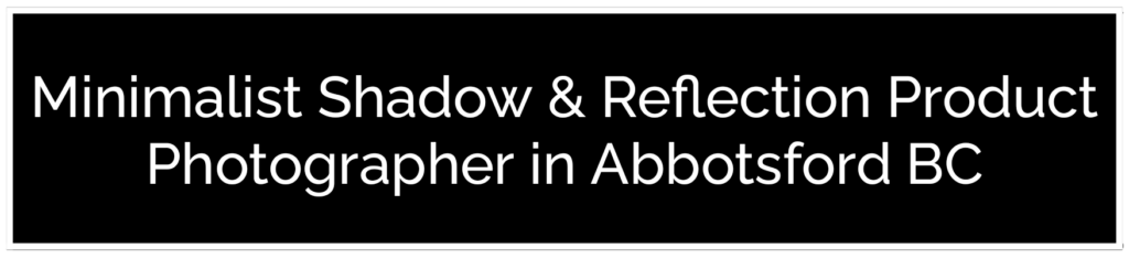 A black banner featuring white text for a Minimalist Shadow & Reflection Product Photographer. Hire the best product photographer in Abbotsford BC to create stunning, high-end imagery