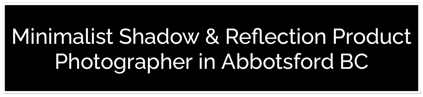 A black banner featuring white text for a Minimalist Shadow & Reflection Product Photographer. Hire the best product photographer in Abbotsford BC to create stunning, high-end imagery