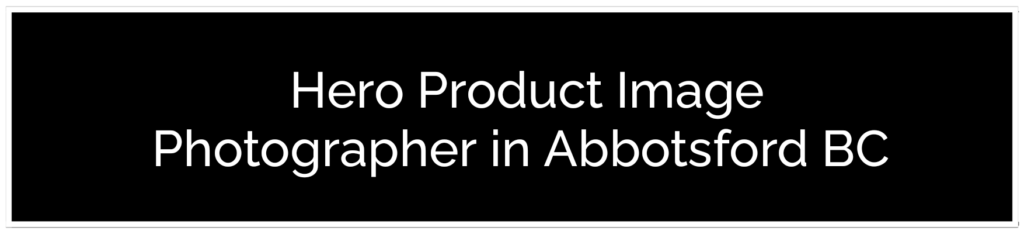 A black banner with white text reading _Hero Product Image Photographer in Abbotsford BC._ This professional provides the best product photographer in Abbotsford BC for high-end brands